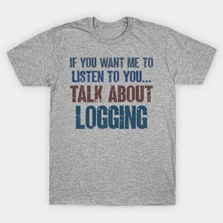 If You Want Me to Listen to You Talk About Logging Tree Cutter Funny Gift T-Shirt